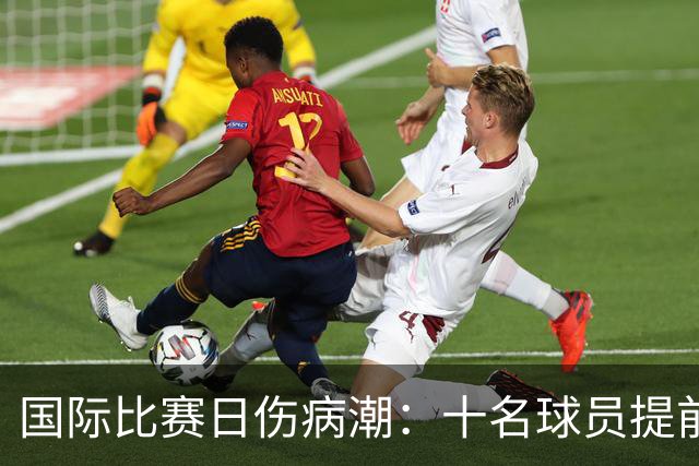 国际比赛日伤病潮：十名球员提前退出国家队