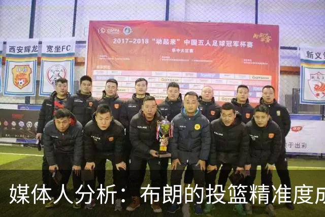 媒体人分析：布朗的投篮精准度成为他与四年前的主要区别
