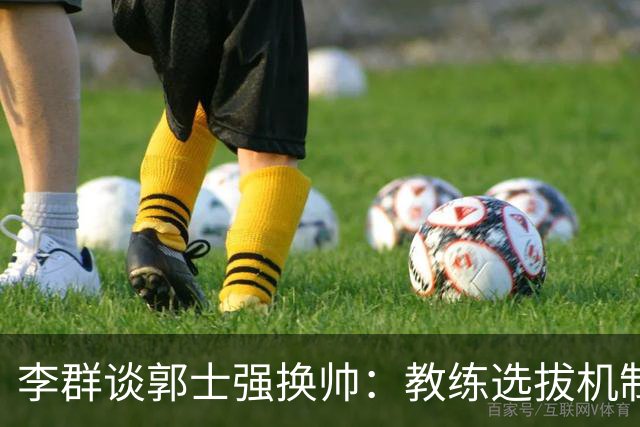 李群谈郭士强换帅：教练选拔机制才是关键所在