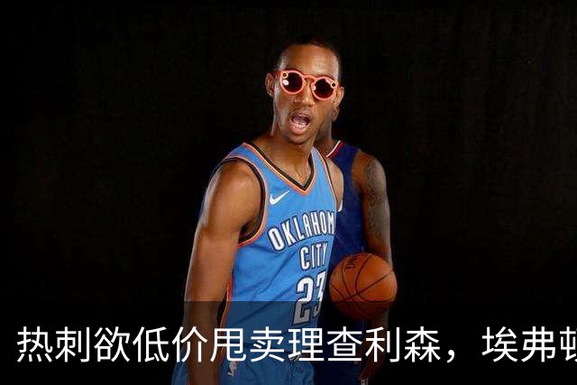 热刺欲低价甩卖理查利森，埃弗顿重拾旧将盼复兴