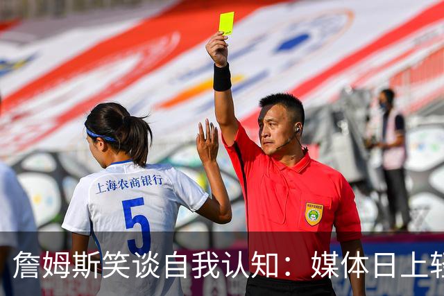 詹姆斯笑谈自我认知：媒体日上轻松取走名牌